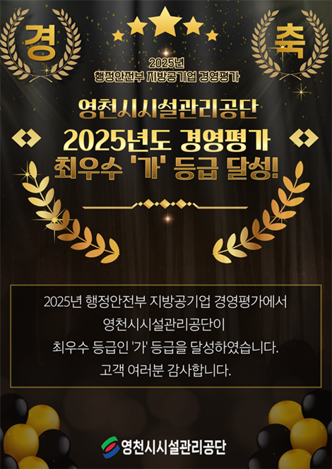  2025년 행정안전부 지방공기업 경영평가 영천시시설관리공단 2025년도 경영평가 최우수 가 등급 달성 2025년 행정안전부 지방공기업 경영평가에서 영천시시설관리공단이 최우수 등급인 가 등급을 달성하였습니다 고객 여러분 감사합니다